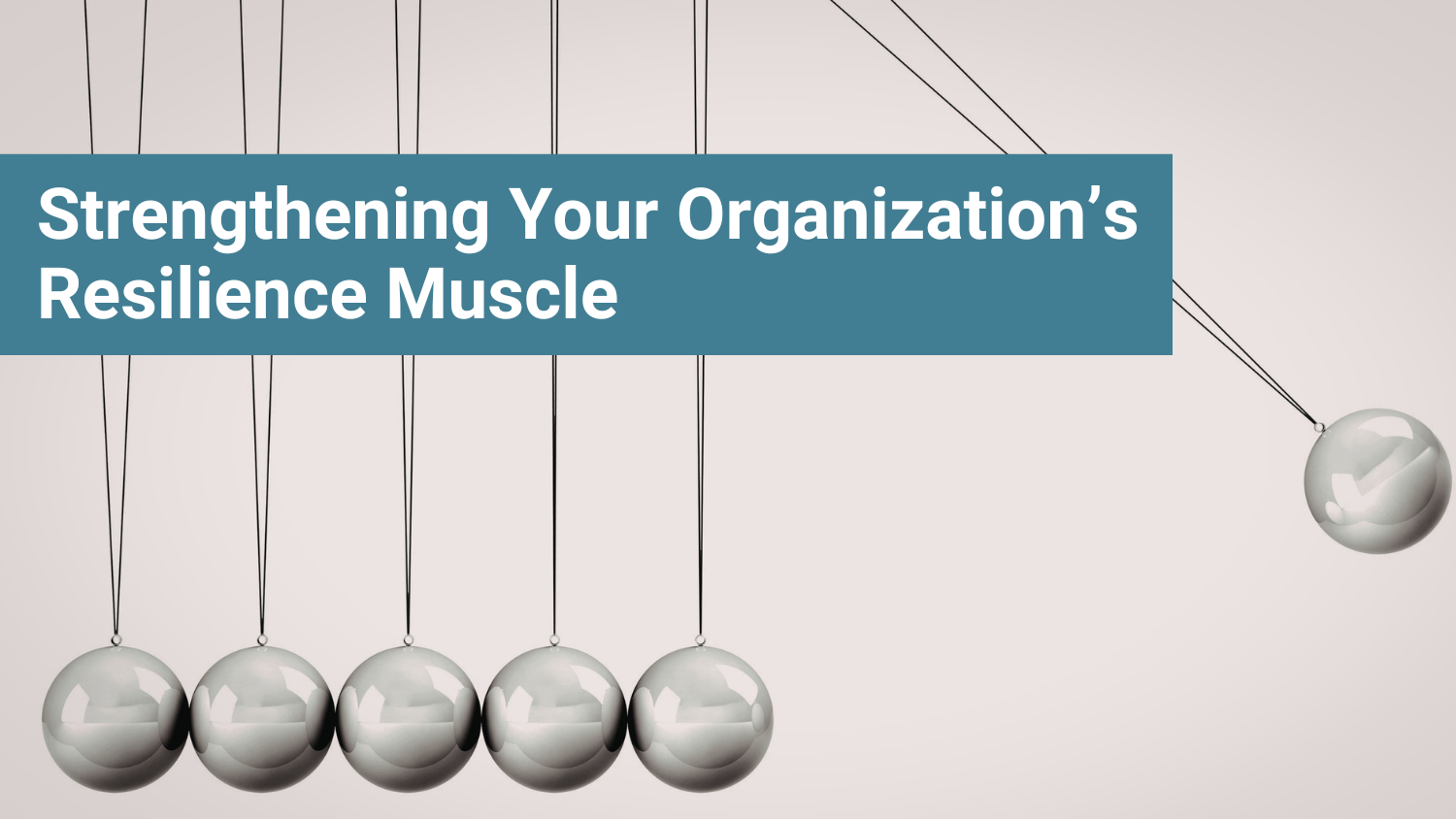 Photo of Newton's Cradle with text overlay, "Strengthening Your Organization's Resilience Muscle."